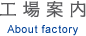 工場案内 About factory