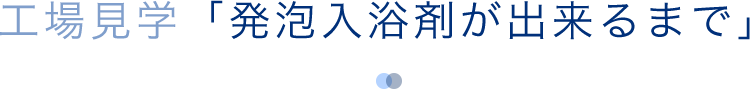 工場見学「発泡入浴剤が出来るまで」