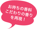 お持ちの香料こだわりの香りを再現！