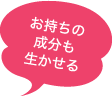 お持ちの成分も生かせる