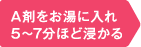 A剤をお湯に入れ5〜7分ほど浸かる