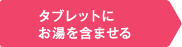 タブレットにお湯を含ませる