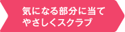 気になる部分に当てやさしくスクラブ