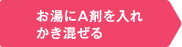 お湯にA剤を入れかき混ぜる