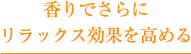 香りでさらにリラックス効果を高める