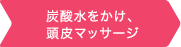 炭酸水をかけ、頭皮マッサージ