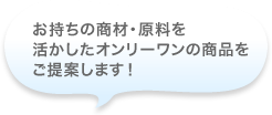 お持ちの商材・原料を活かしたオンリーワンの商品をご提案します！